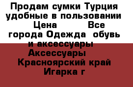 Продам сумки.Турция,удобные в пользовании. › Цена ­ 500 - Все города Одежда, обувь и аксессуары » Аксессуары   . Красноярский край,Игарка г.